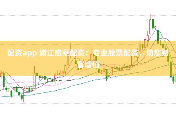 配资app 浦江盛泰配资：专业股票配资，助您财富增值