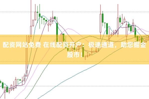配资网站免费 在线配资开户：极速通道，助您掘金股市！