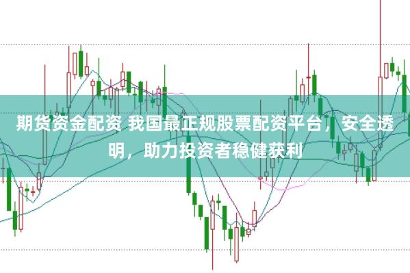期货资金配资 我国最正规股票配资平台，安全透明，助力投资者稳健获利