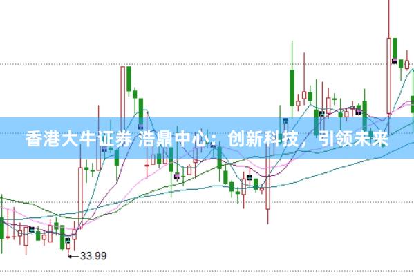 香港大牛证券 浩鼎中心：创新科技，引领未来