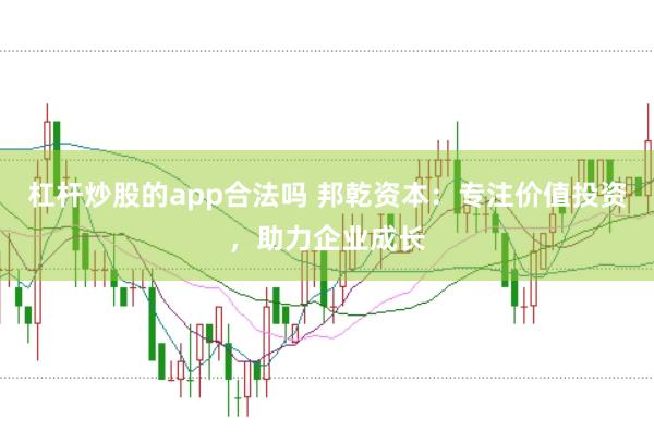 杠杆炒股的app合法吗 邦乾资本：专注价值投资，助力企业成长