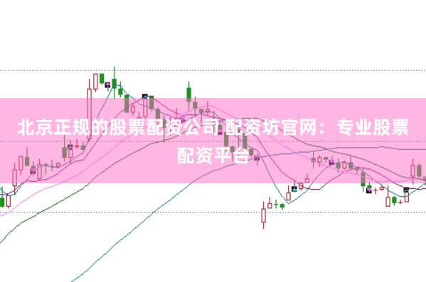 北京正规的股票配资公司 配资坊官网：专业股票配资平台