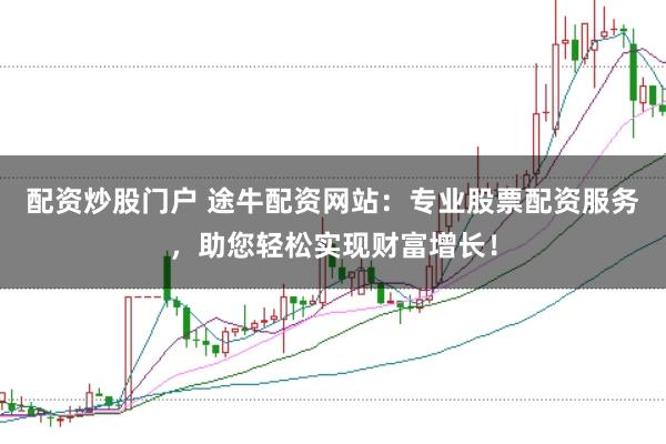 配资炒股门户 途牛配资网站：专业股票配资服务，助您轻松实现财富增长！