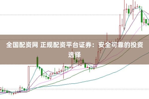全国配资网 正规配资平台证券：安全可靠的投资选择