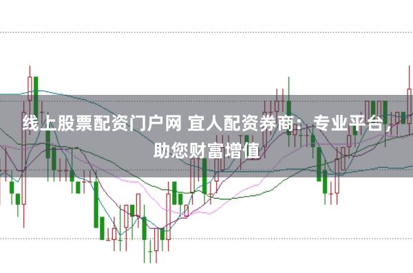 线上股票配资门户网 宜人配资券商：专业平台，助您财富增值