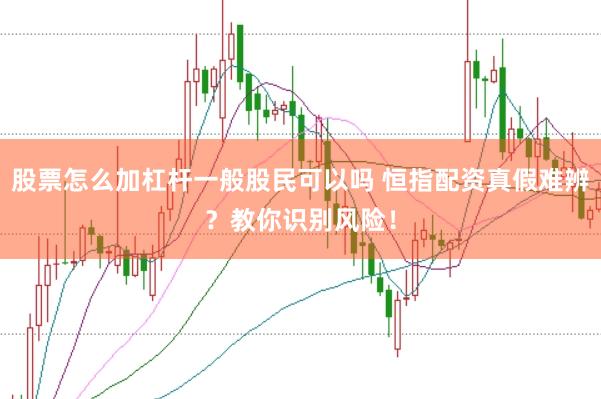 股票怎么加杠杆一般股民可以吗 恒指配资真假难辨？教你识别风险！