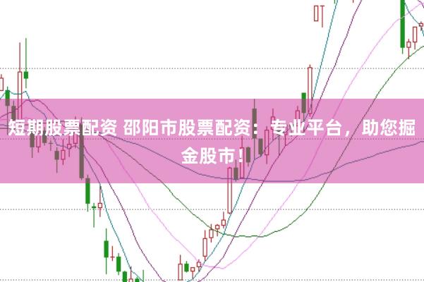 短期股票配资 邵阳市股票配资：专业平台，助您掘金股市！