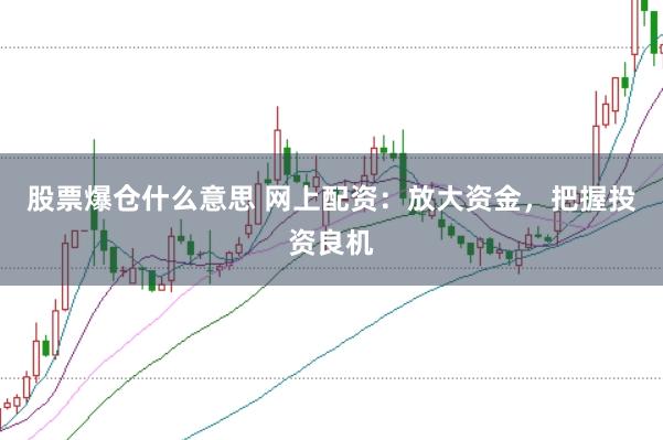 股票爆仓什么意思 网上配资：放大资金，把握投资良机