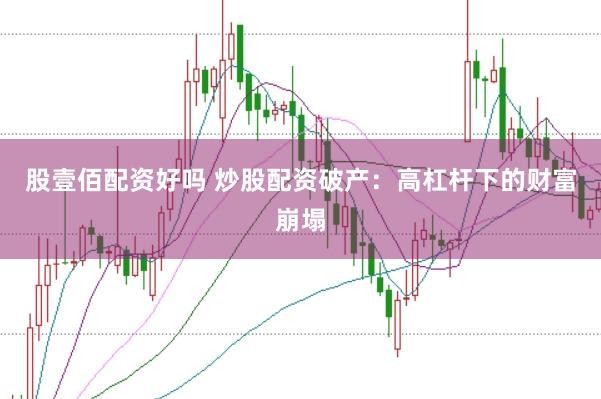 股壹佰配资好吗 炒股配资破产：高杠杆下的财富崩塌