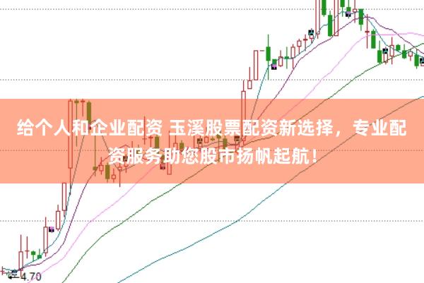 给个人和企业配资 玉溪股票配资新选择，专业配资服务助您股市扬帆起航！