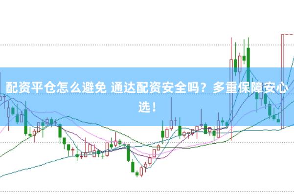 配资平仓怎么避免 通达配资安全吗？多重保障安心选！