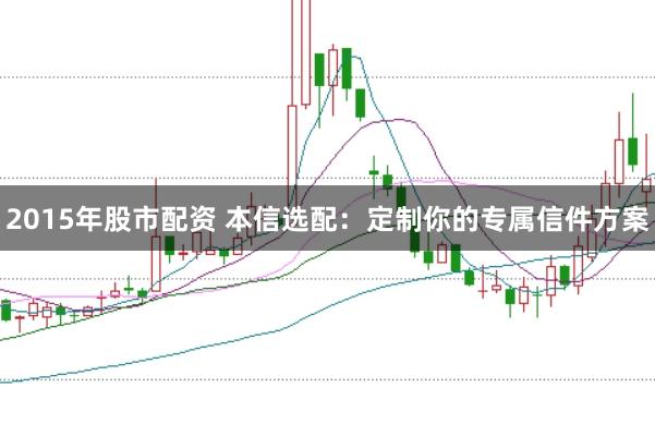 2015年股市配资 本信选配：定制你的专属信件方案