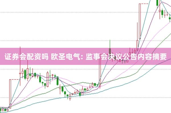 证券会配资吗 欧圣电气: 监事会决议公告内容摘要