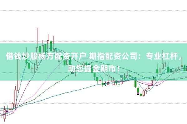 借钱炒股杨方配资开户 期指配资公司：专业杠杆，助您掘金期市！
