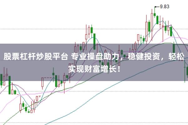 股票杠杆炒股平台 专业操盘助力，稳健投资，轻松实现财富增长！