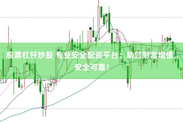股票杠杆炒股 专业安全配资平台：助您财富增值，安全可靠！
