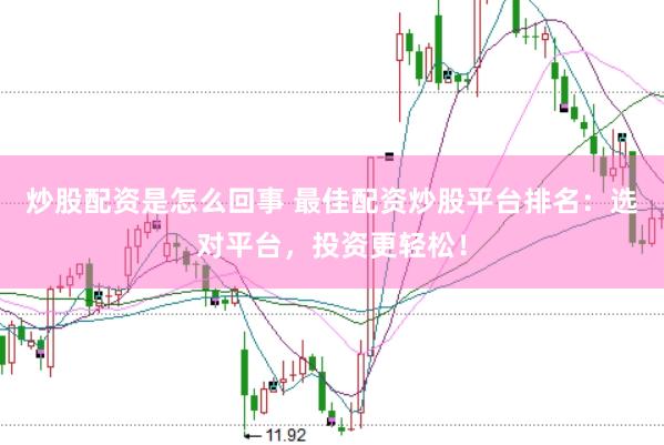 炒股配资是怎么回事 最佳配资炒股平台排名：选对平台，投资更轻松！