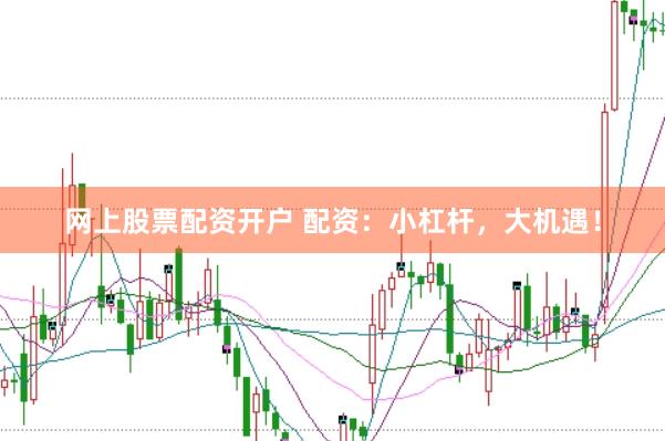 网上股票配资开户 配资：小杠杆，大机遇！