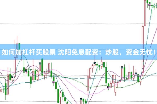 如何加杠杆买股票 沈阳免息配资：炒股，资金无忧！