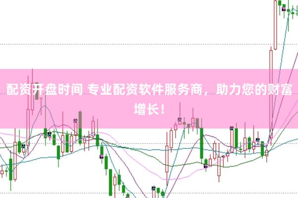 配资开盘时间 专业配资软件服务商，助力您的财富增长！
