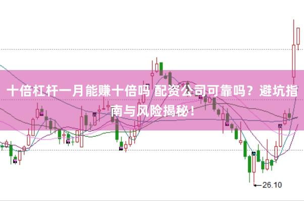 十倍杠杆一月能赚十倍吗 配资公司可靠吗？避坑指南与风险揭秘！