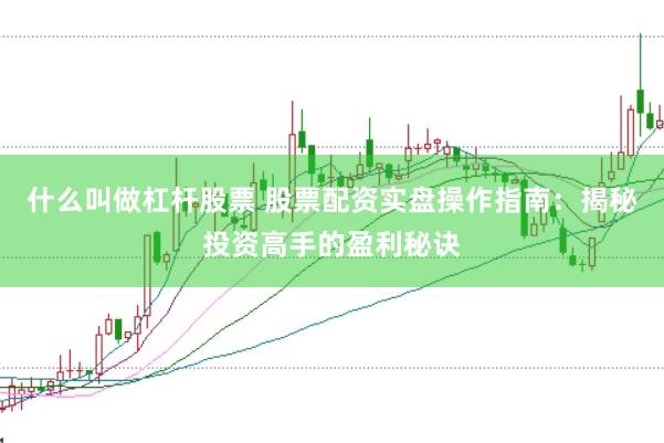 什么叫做杠杆股票 股票配资实盘操作指南：揭秘投资高手的盈利秘诀