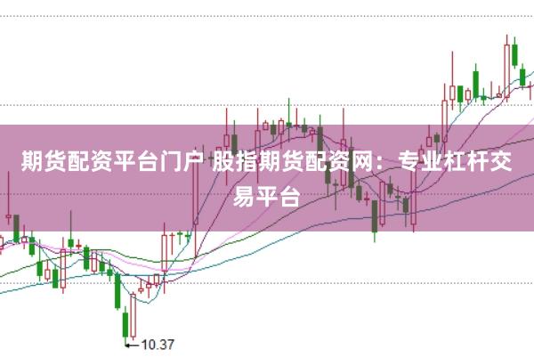 期货配资平台门户 股指期货配资网：专业杠杆交易平台