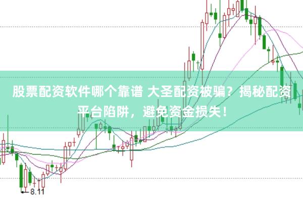 股票配资软件哪个靠谱 大圣配资被骗？揭秘配资平台陷阱，避免资金损失！