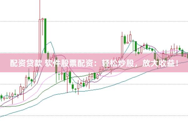 配资贷款 软件股票配资：轻松炒股，放大收益！