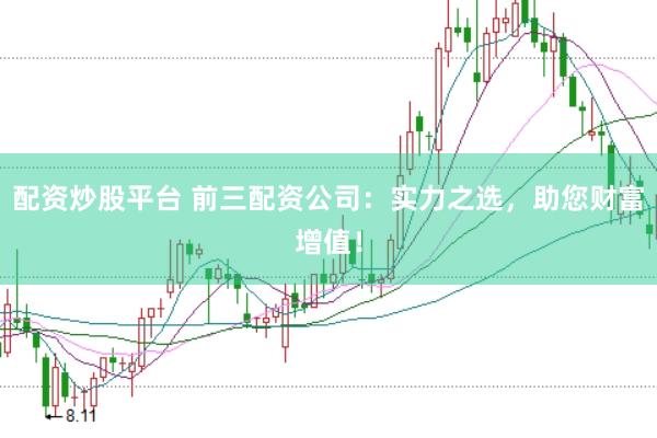 配资炒股平台 前三配资公司：实力之选，助您财富增值！