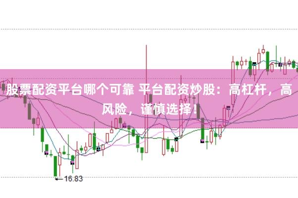 股票配资平台哪个可靠 平台配资炒股：高杠杆，高风险，谨慎选择！