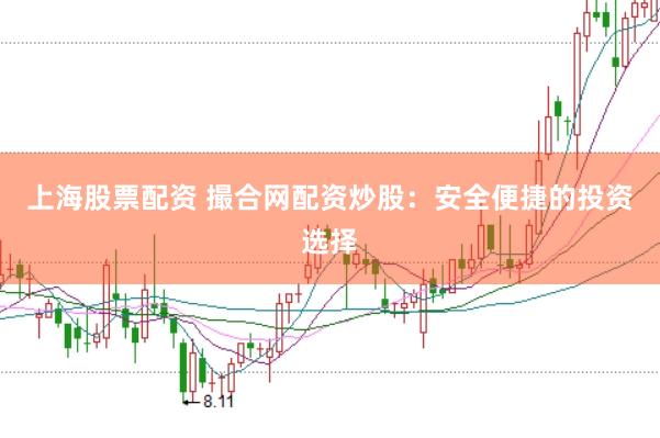 上海股票配资 撮合网配资炒股：安全便捷的投资选择