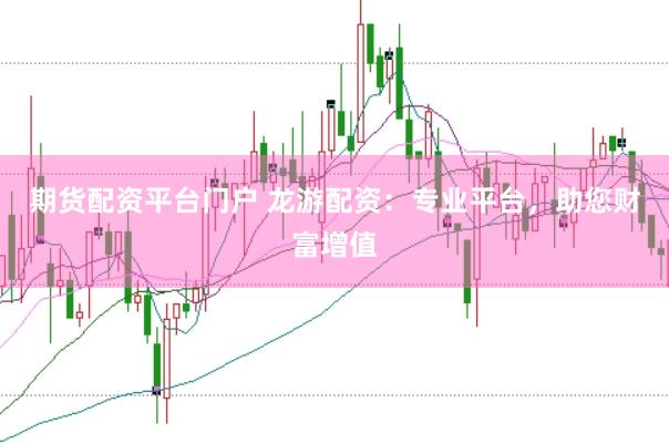 期货配资平台门户 龙游配资：专业平台，助您财富增值