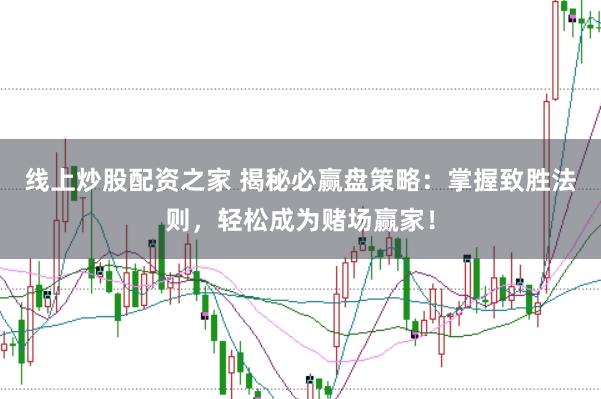 线上炒股配资之家 揭秘必赢盘策略：掌握致胜法则，轻松成为赌场赢家！
