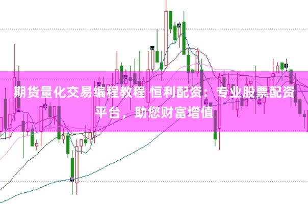 期货量化交易编程教程 恒利配资：专业股票配资平台，助您财富增值