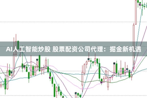 AI人工智能炒股 股票配资公司代理:掘金新机遇