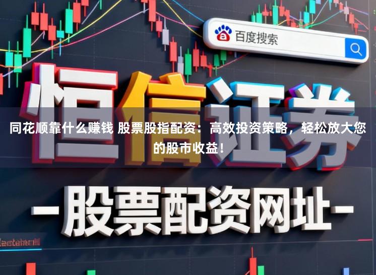 同花顺靠什么赚钱 股票股指配资:高效投资策略,轻松放大您的股市收益!