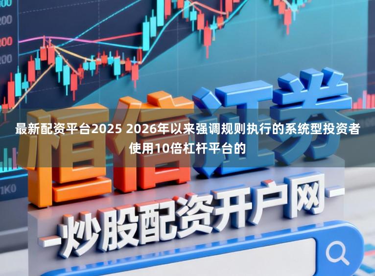 最新配资平台2025 2026年以来强调规则执行的系统型投资者使用10倍杠杆平台的