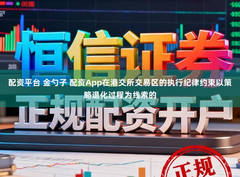 配资平台 金勺子 配资App在港交所交易区的执行纪律约束以策略退化过程为线索的