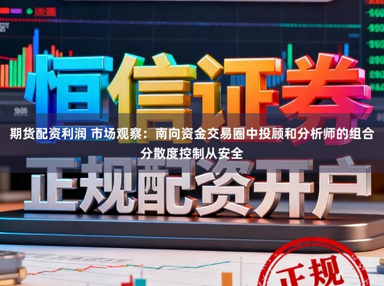 期货配资利润 市场观察：南向资金交易圈中投顾和分析师的组合分散度控制从安全