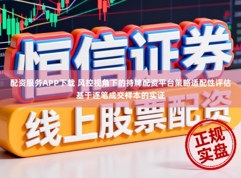 配资服务APP下载 风控视角下的持牌配资平台策略适配性评估基于逐笔成交样本的实证