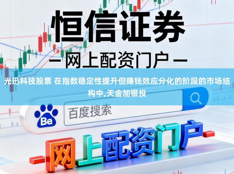 光迅科技股票 在指数稳定性提升但赚钱效应分化的阶段的市场结构中，天金加银投