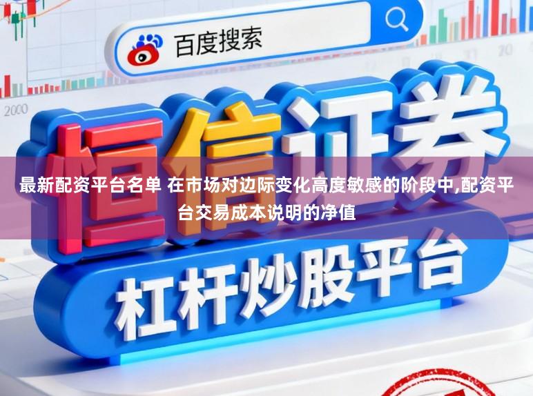 最新配资平台名单 在市场对边际变化高度敏感的阶段中，配资平台交易成本说明的净值