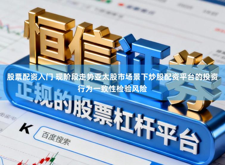 股票配资入门 现阶段走势亚太股市场景下炒股配资平台的投资行为一致性检验风险