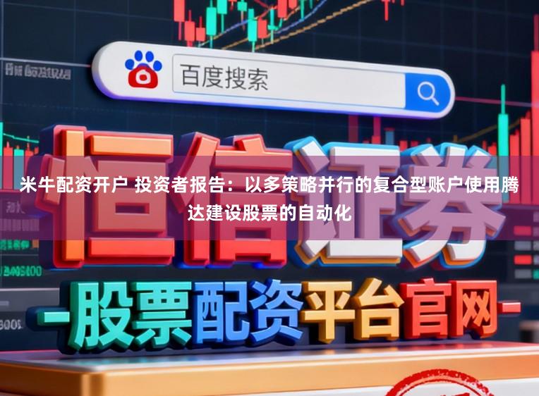米牛配资开户 投资者报告:以多策略并行的复合型账户使用腾达建设股票的自动化