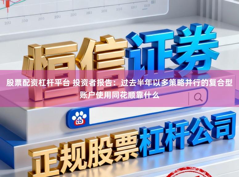 股票配资杠杆平台 投资者报告：过去半年以多策略并行的复合型账户使用同花顺靠什么