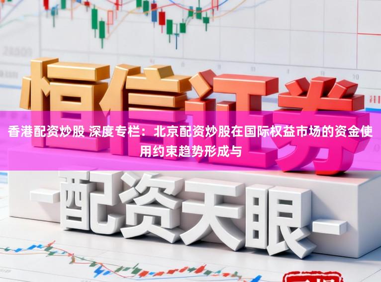 香港配资炒股 深度专栏:北京配资炒股在国际权益市场的资金使用约束趋势形成与