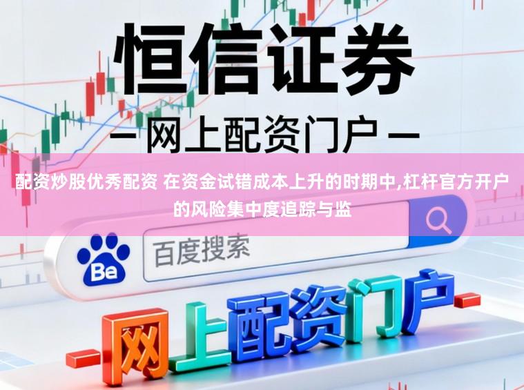 配资炒股优秀配资 在资金试错成本上升的时期中，杠杆官方开户的风险集中度追踪与监