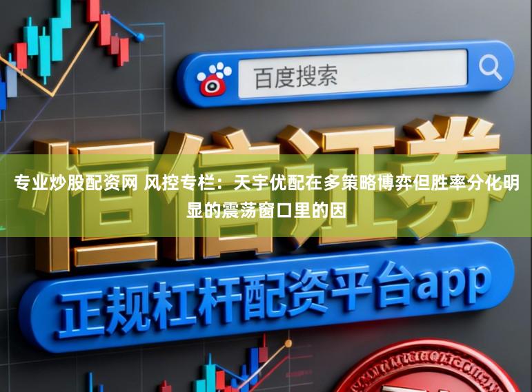 专业炒股配资网 风控专栏:天宇优配在多策略博弈但胜率分化明显的震荡窗口里的因