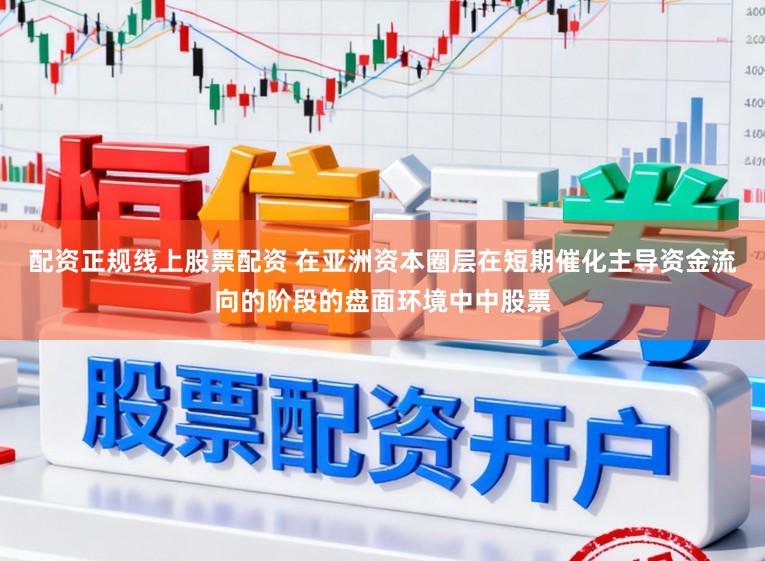 配资正规线上股票配资 在亚洲资本圈层在短期催化主导资金流向的阶段的盘面环境中中股票